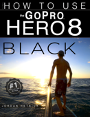 GoPro Hero 8 Black: How To Use The GoPro Hero 8 Black - Jordan Hetrick