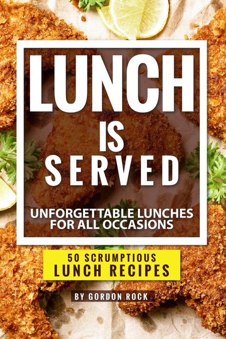 Lunch Is Served: Unforgettable Lunches for All Occasions - 50 Scrumptious Lunch Recipes