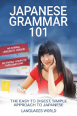 Japanese Grammar 101: No Boring Linguistic Jargon No Overly Complex Explanations The Easy To Digest, Simple Approach to Japanese - Languages World