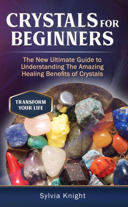 Crystals for Beginners: The New Ultimate Guide to Understanding The Amazing Healing Benefits of Crystals