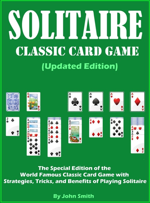 Solitaire Classic Card Game (Updated Edition): The Special Edition of the World Famous Classic Card Game with Strategies, Tricks, and Benefits of Playing Solitaire