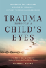 Trauma Through a Child's Eyes - Peter A. Levine, Ph.D. & Maggie Kline