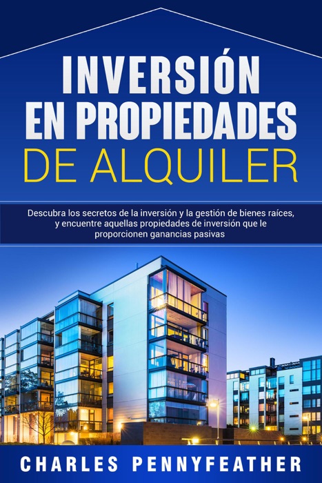 Inversión en propiedades de alquiler: Descubra los secretos de la inversión y la gestión de bienes raíces, y encuentre aquellas propiedades de inversión que le proporcionen ganancias pasivas