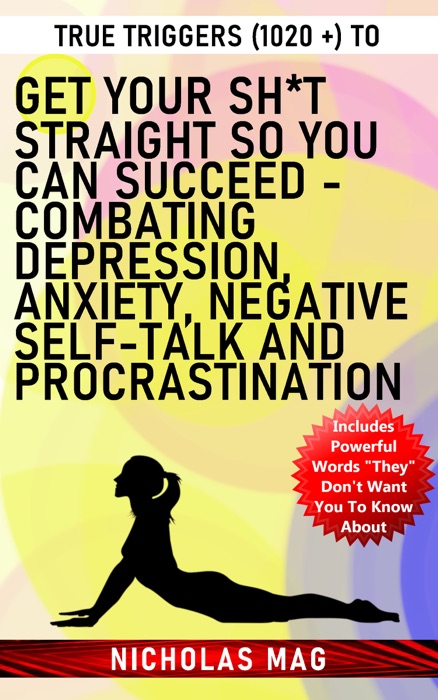 True Triggers (1020 +) to Get Your Sh*t Straight so You Can Succeed - Combating Depression, Anxiety, Negative Self-Talk and Procrastination