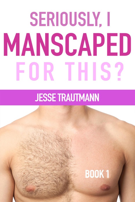 Seriously, I Manscaped for This? Book One