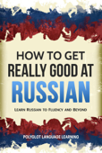 How to Get Really Good at Russian: Learn Russian to Fluency and Beyond - Polyglot Language Learning