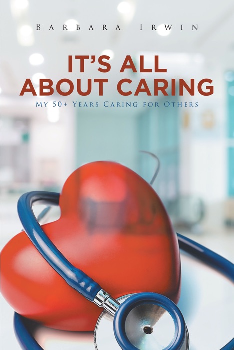 It's All About Caring: My 50+ Years Caring for Others
