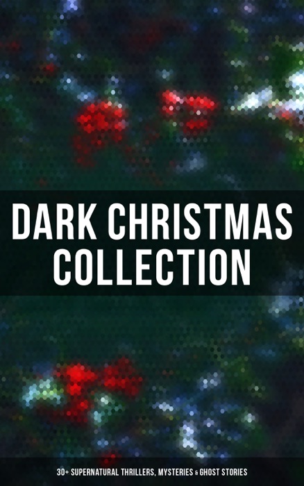 Dark Christmas Collection: 30+ Supernatural Thrillers, Mysteries & Ghost Stories