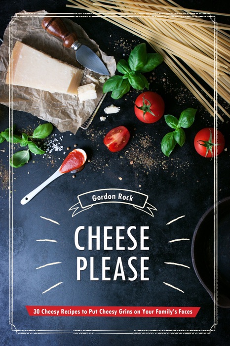 Cheese Please!: 30 Cheesy Recipes to Put Cheesy Grins on Your Family’s Faces