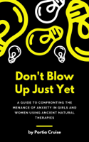 Portia Cruise - Don't Blow Up Just Yet: A Guide to Confronting the Menance of Anxiety in Girls and Women using Ancient Natural Therapies artwork