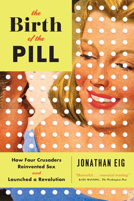 The Birth of the Pill: How Four Crusaders Reinvented Sex and Launched a Revolution