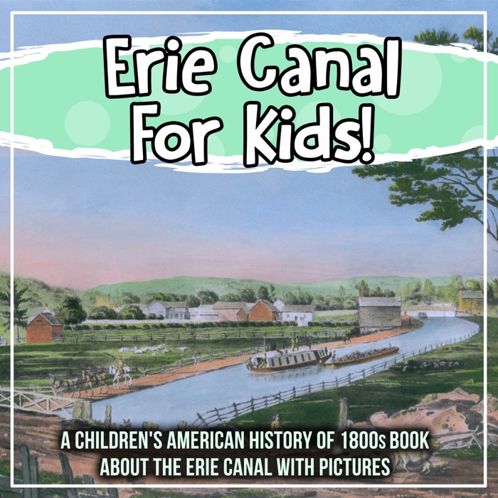 Erie Canal For Kids! A Children's American History of 1800s Book About The Erie Canal With Pictures