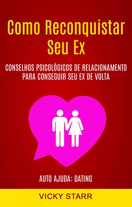 Como Reconquistar Seu Ex: Conselhos Psicológicos De Relacionamento Para Conseguir Seu Ex De Volta (Auto Ajuda: Dating)