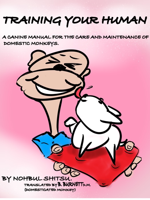 Training Your Human - A Canine Manual for the Care and Maintenance of Domestic Monkeys