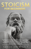 Stoicism For Beginners: An Empowering Introduction To Stoic Philosophy, Daily Meditations & A Guide To The Art Of Joy, Happiness, Positivity, Stress & Life - Be Happy, Stop Anxiety & Beat Depression - - Tobias Entwistle