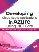Developing Cloud Native Applications in Azure using .NET Core : A Practitioner’s Guide to Design, Develop and Deploy Apps - Rekha Kodali, Dr. Gopala Krishna Behara & Sankara Narayanan Govindarajulu