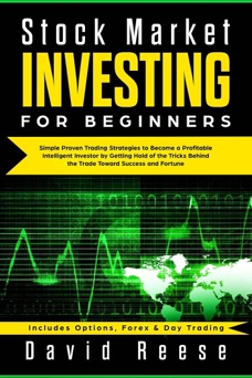 Stock Market Investing for Beginners: Simple Proven Trading Strategies to Become a Profitable Intelligent Investor by Getting Hold of the Tricks Behind the Trade. Includes Options, Forex & Day Trading - David Reese