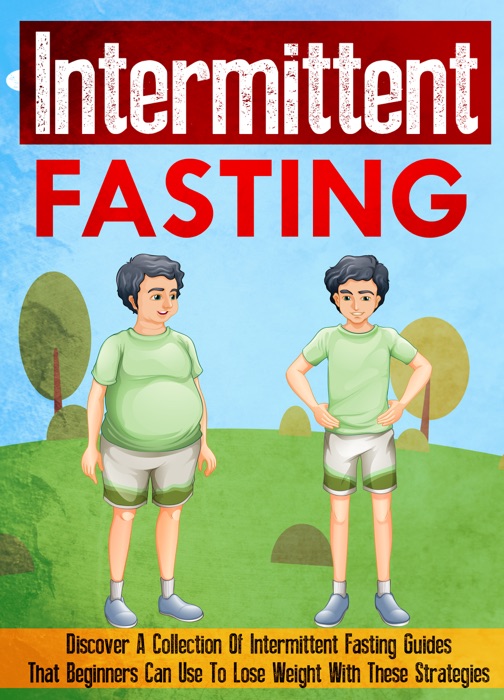 Intermittent Fasting: Discover A Collection Of Intermittent Fasting Guides That Beginners Can Use To Lose Weight With These Strategies