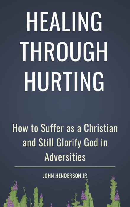 Healing Through Hurting: How to Suffer as a Christian and Still Glorify God in Adversities