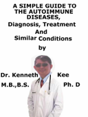 A Simple Guide To The Autoimmune Diseases, Diagnosis, Treatment And Similar Conditions - Kenneth Kee