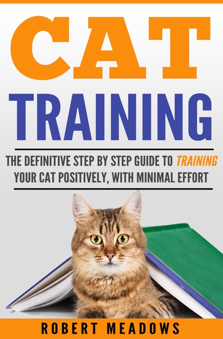 Cat Training: The Definitive Step By Step Guide to Training Your Cat Positively, With Minimal Effort