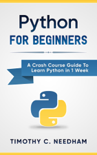Python: For Beginners A Crash Course Guide To Learn Python in 1 Week - Timothy C. Needham Cover Art