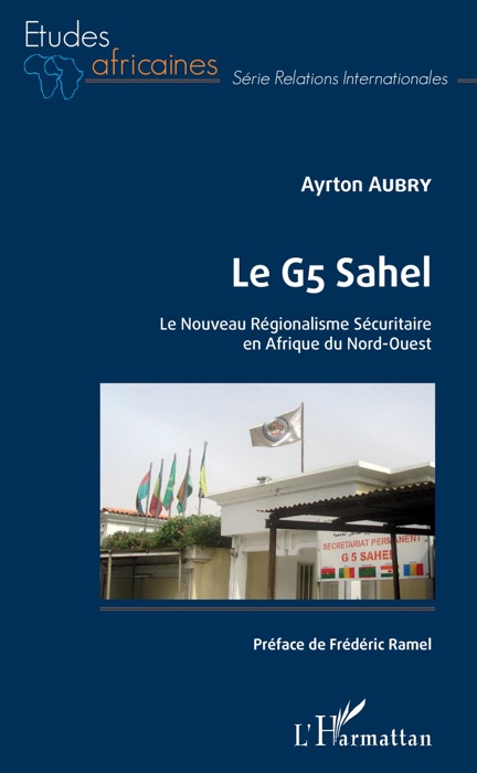 Le G5 Sahel. Le Nouveau Régionalisme Sécuritaire en Afrique du Nord-Ouest