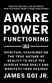 Aware Power Functioning: Spiritual Teachings on the True Nature of Reality to Help You Achieve Your Goals and Manifest Your Desires