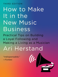How To Make It in the New Music Business: Practical Tips on Building a Loyal Following and Making a Living as a Musician (Third)