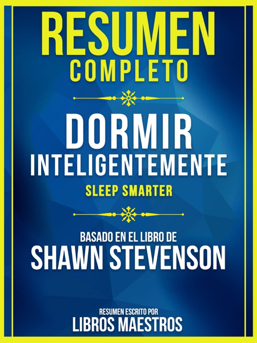 Resumen Completo: Dormir Inteligentemente (Sleep Smarter) - Basado En El Libro De Shawn Stevenson