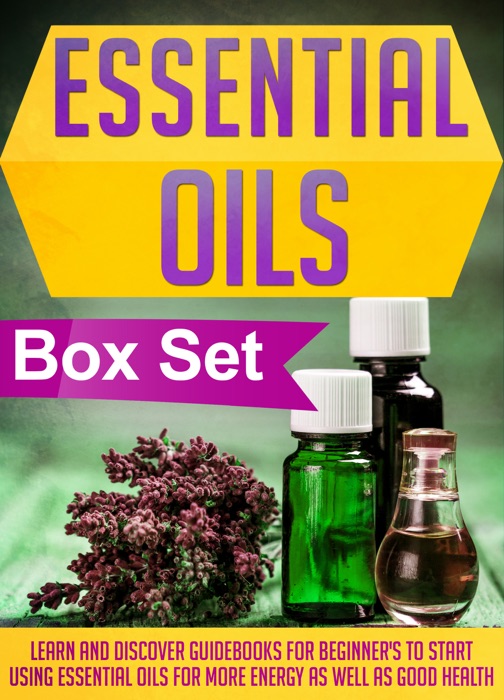 Essential Oils Box Set : Learn And Discover Guidebooks For Beginner's To Start Using Essential Oils For More Energy As Well As Good Health