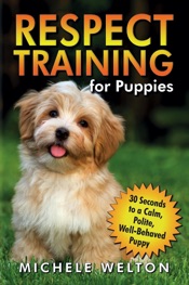 Respect Training for Puppies: 30 Seconds to a Calm, Polite, Well-Behaved Puppy