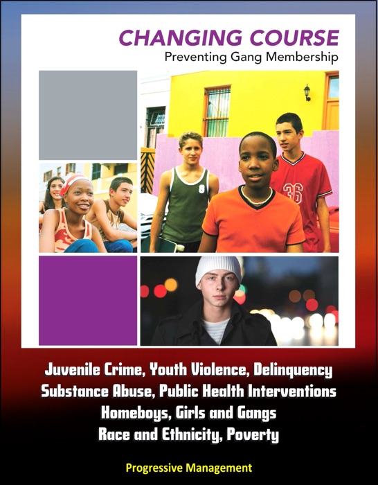 Changing Course: Preventing Gang Membership - Juvenile Crime, Youth Violence, Delinquency, Substance Abuse, Public Health Interventions, Homeboys, Girls and Gangs, Race and Ethnicity, Poverty