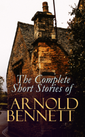 Arnold Bennett - The Complete Short Stories of Arnold Bennett artwork