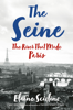 Elaine Sciolino - The Seine: The River that Made Paris artwork