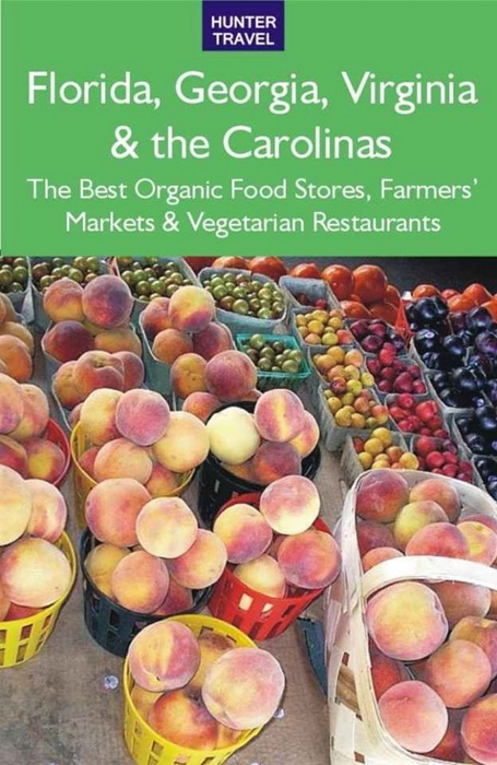 Florida, Georgia, Virginia & the Carolinas: The Best Organic Food Stores, Farmers' Markets & Vegetarian Restaurants