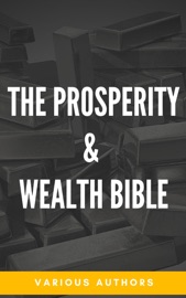 The Prosperity & Wealth Bible - George Matthew Adams, James Allen, William Walker Atkinson, Marcus Aurelius, P.T. Barnum, Genevieve Behrend, George S. Clason, Robert Collier, Russell H. Conwell, Emile Coué, Charles Fillmore, Emmet Fox, Benjamin Franklin, Kahlil Gibran, Neville Goddard, Charles F. Haanel, Harvey Hardman, Napoleon Hill, Elbert Hubbard, William Crosbie Hunter, H.A. Lewis, Niccolò Machiavelli, Orison Swett Marden, Joseph Murphy, Miyamoto Musashi, Earl Nightingale, F.W. Sears, Florence Scovel Shinn, Elizabeth Towne, Lao Tzu, Sun Tzu & Wallace D. Wattles