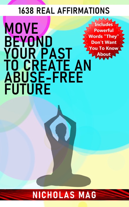 Move Beyond Your past to Create an Abuse-free Future: 1638 Real Affirmations