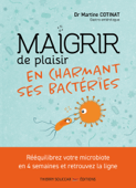Maigrir de plaisir en charmant ses bactéries - Martine Cotinat