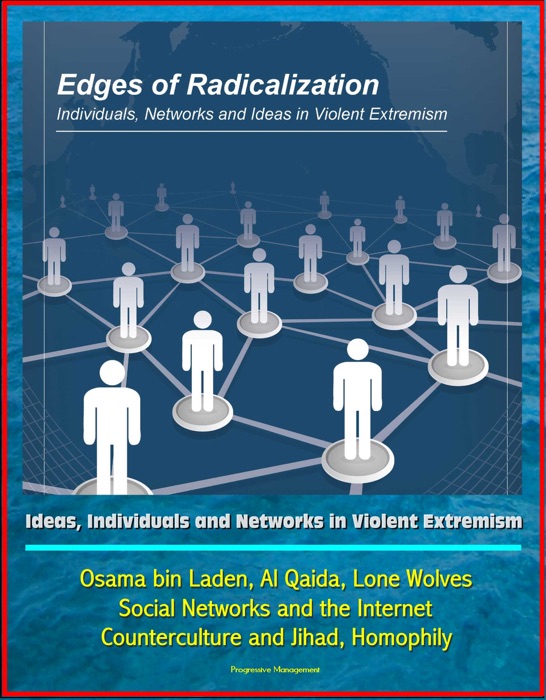 Edges of Radicalization: Ideas, Individuals and Networks in Violent Extremism - Osama bin Laden, Al Qaida, Lone Wolves, Social Networks and the Internet, Counterculture and Jihad, Homophily