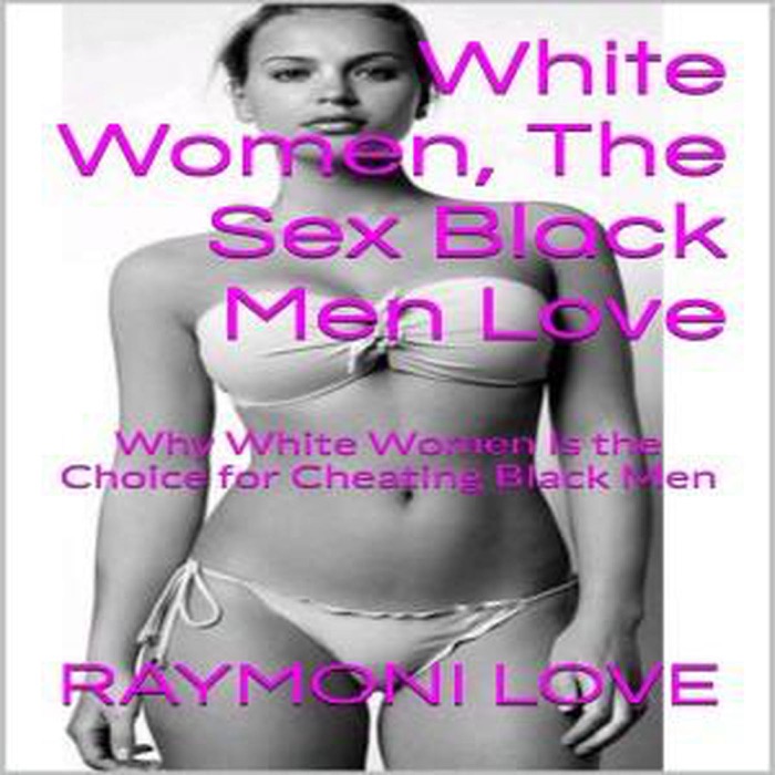 White Women, the Sex Black Men Love ( Why White Women Are the Choice for Cheating Black Men )