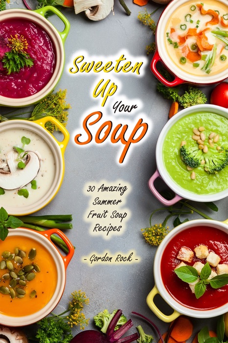 Sweeten Up Your Soup: 30 Amazing Summer Fruit Soup Recipes