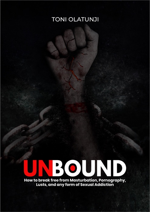Unbound: How to Break Free From Masturbation, Pornography, Lusts, and Any Form of Sexual Addiction