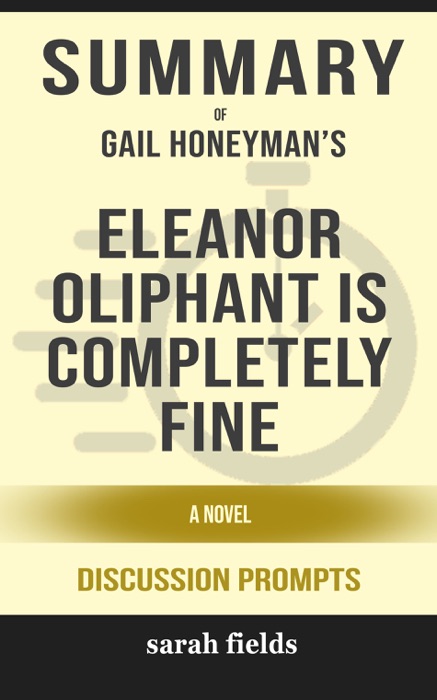 Summary of Eleanor Oliphant Is Completely Fine: A Novel by Gail Honeyman (Discussion Prompts)