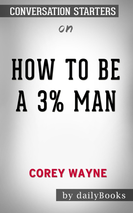 How to Be a 3% Man, Winning the Heart of the Woman of Your Dreams by Corey Wayne: Conversation Starters