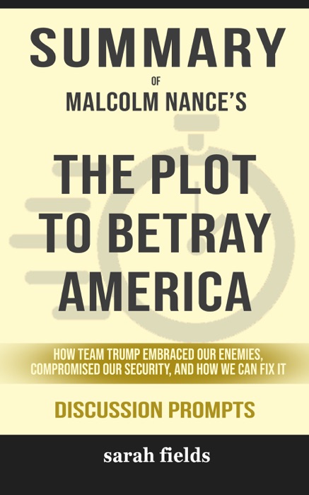 Summary of The Plot to Betray America: How Team Trump Embraced Our Enemies, Compromised Our Security, and How We Can Fix It by Malcolm Nance (Discussion Prompts)