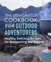 Julie Mosier - The Dehydrator Cookbook for Outdoor Adventurers: Healthy, Delicious Recipes for Backpacking and Beyond artwork