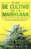 Plan De Cultivo De La Marihuana: La única guía que necesitarás para cultivar marihuana en interiores y exteriores (para principiantes) - Tommy Martin