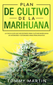 Plan De Cultivo De La Marihuana: La única guía que necesitarás para cultivar marihuana en interiores y exteriores (para principiantes) - Tommy Martin