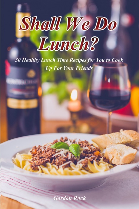 Shall We Do Lunch?: 30 Healthy Lunch Time Recipes for You to Cook Up for Your Friends